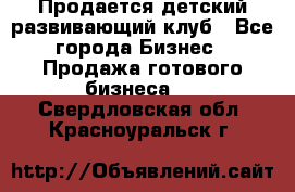 Продается детский развивающий клуб - Все города Бизнес » Продажа готового бизнеса   . Свердловская обл.,Красноуральск г.